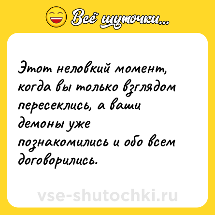 Шутка: Этот неловкий момент, когда вы только взглядом пересеклись, а ваши демоны уже познакомились и обо всем договорились.