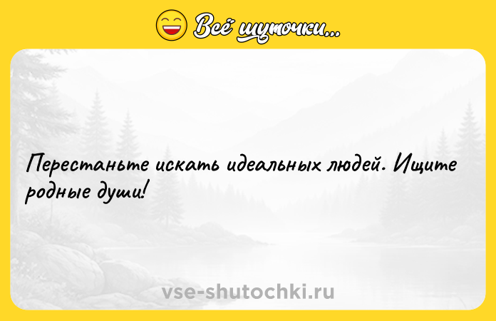 Цитата: Перестаньте искать идеальных людей. Ищите родные души!