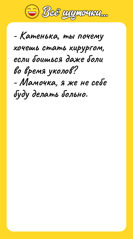 - Катенька, ты почему хочешь стать хирургом, если боишься даже