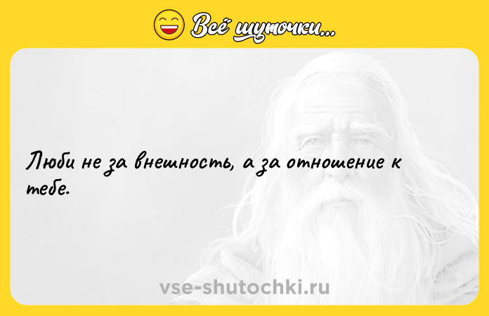 Цитата: Люби не за внешность, а за отношение к тебе.