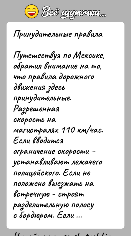 История: Принудительные правилаПутешествуя по Мексике, обратил внимание на то,что правила дорожного движения здесь принудительные. Разрешеннаяскорость на магистралях 110 км час. Если вводится