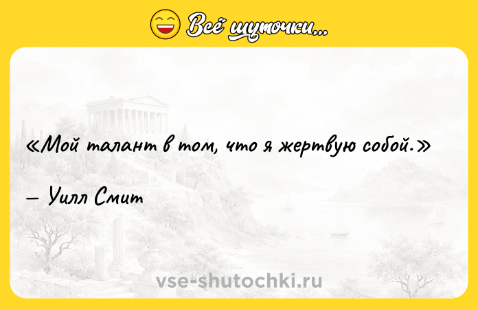Цитата: Мой талант в том, что я жертвую собой.Уилл Смит