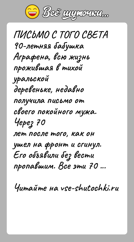 История: ПИСЬМО С ТОГО СВЕТА90-летняя бабушка Аграфена, всю жизнь прожившая в тихой уральскойдеревеньке, недавно получила письмо от своего покойного мужа. Через