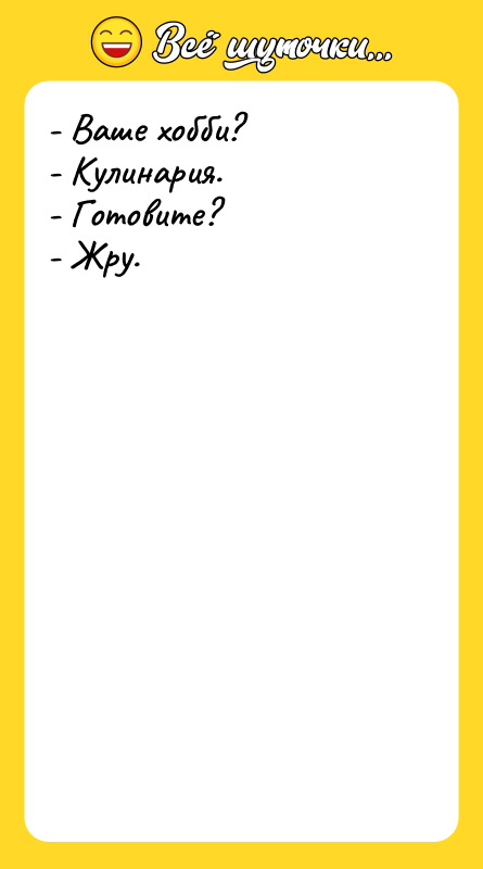 - Ваше хобби? - Кулинария. - Готовите? - Жру.