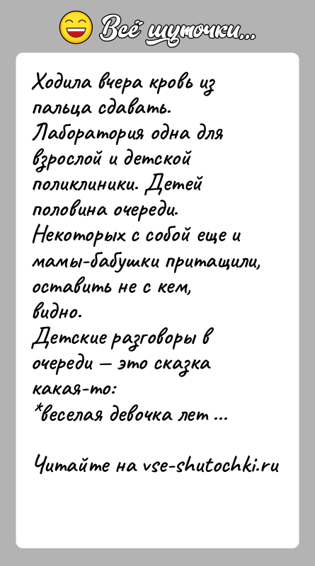 История: Ходила вчера кровь из пальца сдавать. Лаборатория одна для взрослой и детской поликлиники. Детей половина очереди. Некоторых с собой еще
