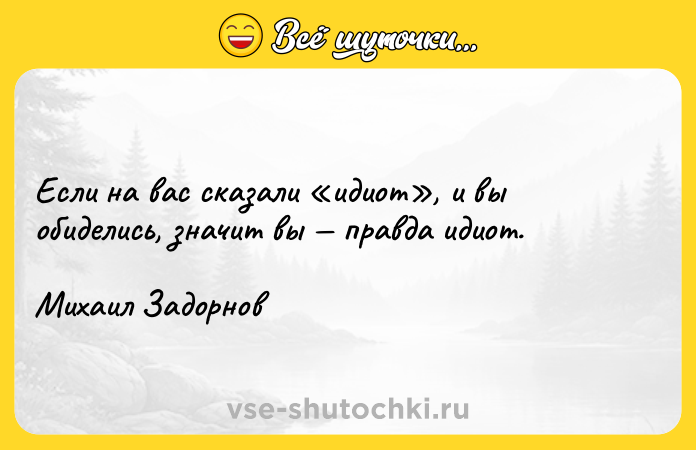 Цитата: Если на вас сказали идиот , и вы обиделись, значит вы правда идиот.Михаил Задорнов