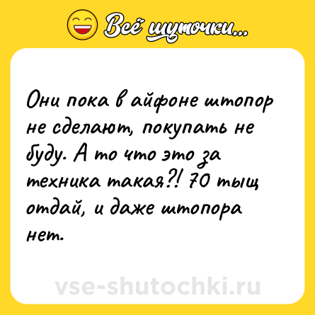 Шутка: Они пока в айфоне штопор не сделают, покупать не буду. А то что это за техника такая?! 70 тыщ отдай, и даже штопора нет.