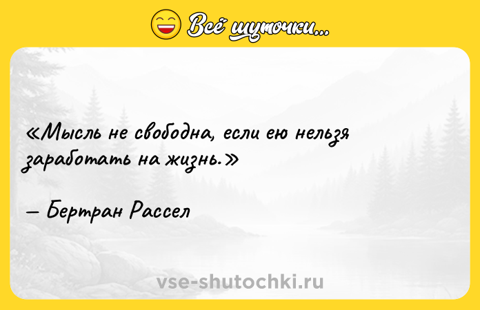 Цитата: Мысль не свободна, если ею нельзя заработать на жизнь.Бертран Рассел