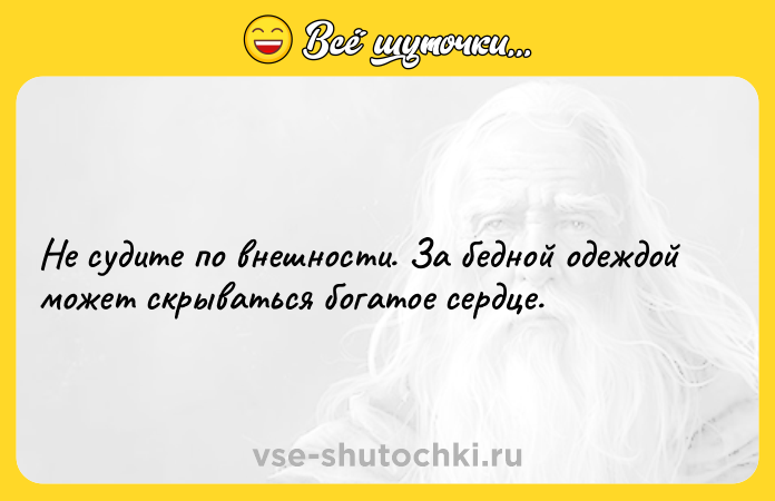 Цитата: Не судите по внешности. За бедной одеждой может скрываться богатое сердце.