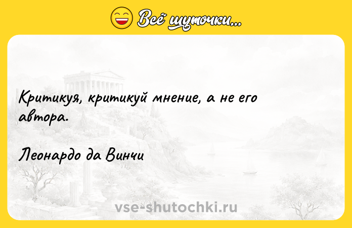 Цитата: Критикуя, критикуй мнение, а не его автора.Леонардо да Винчи