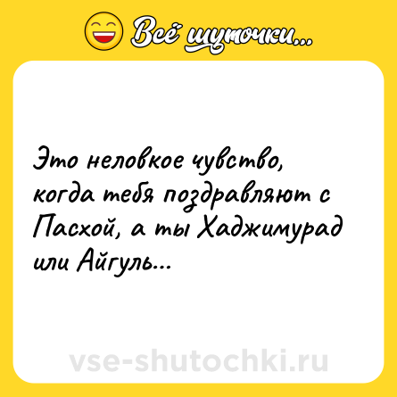 Шутка: Это неловкое чувство, когда тебя поздравляют с Пасхой, а ты Хаджимурад или Айгуль…