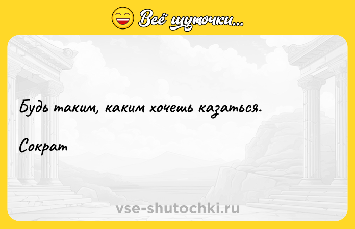 Цитата: Будь таким, каким хочешь казаться. Сократ