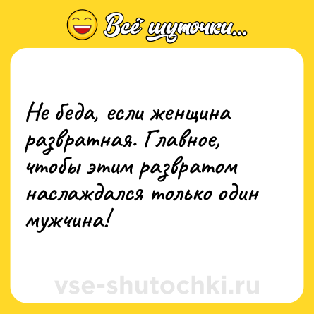 Шутка: Не беда, если женщина развратная. Главное, чтобы этим развратом наслаждался только один мужчина!