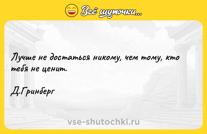 Цитата: Лучше не достаться никому, чем тому, кто тебя не ценит. Д.Гринберг