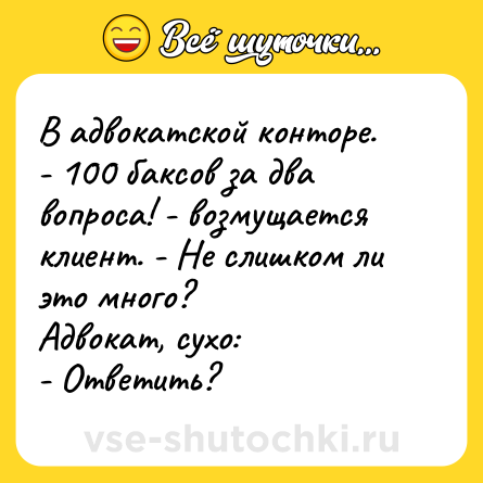 Шутка: В адвокатской конторе.<br>- 100 баксов за два вопроса! - возмущается клиент. - Не слишком ли это много?<br>Адвокат, сухо:<br>- Ответить?