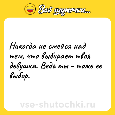 Шутка: Никогда не смейся над тем, что выбирает твоя девушка. Ведь ты - тоже ее выбор.