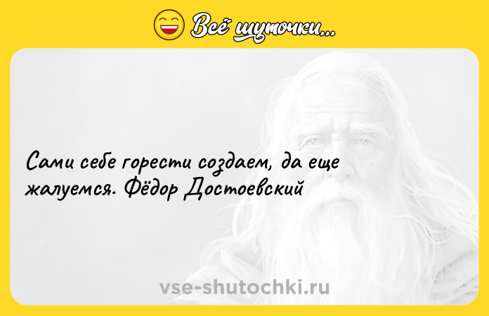 Цитата: Сами себе горести создаем, да еще жалуемся. Фёдор Достоевский