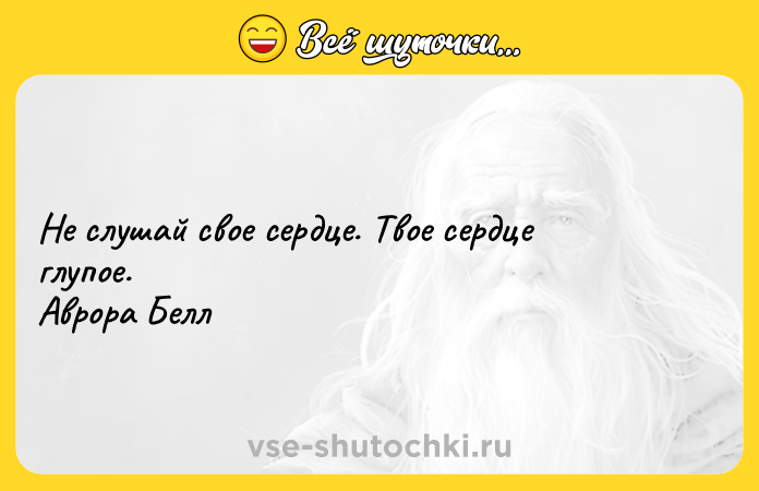 Цитата: Не слушай свое сердце. Твое сердце глупое. Аврора Белл
