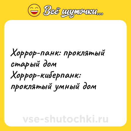 Шутка: Хоррор-панк: проклятый старый дом<br>Хоррор-киберпанк: проклятый умный дом