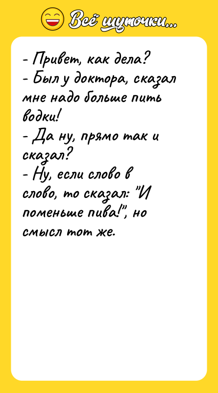 - Привет, как дела? - Был у доктора, сказал мне