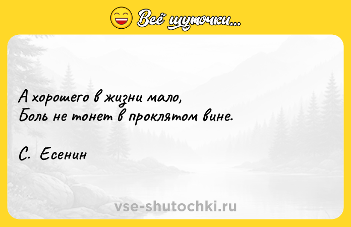 Цитата: А хорошего в жизни мало,Боль не тонет в проклятом вине.С. Есенин