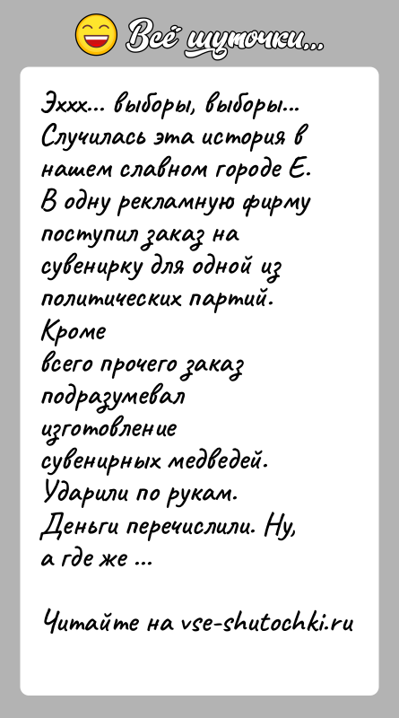 История: Эххх... выборы, выборы...Случилась эта история в нашем славном городе Е. В одну рекламную фирмупоступил заказ на сувенирку для одной из