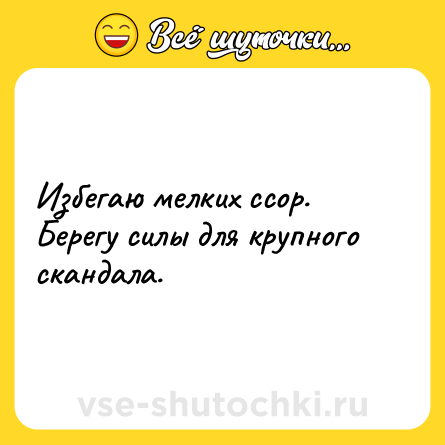 Шутка: Избегаю мелких ссор. Берегу силы для крупного скандала.