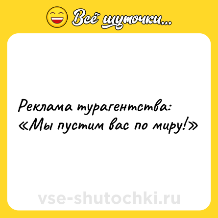 Шутка: Реклама турагентства: <br>«Мы пустим вас по миру!»