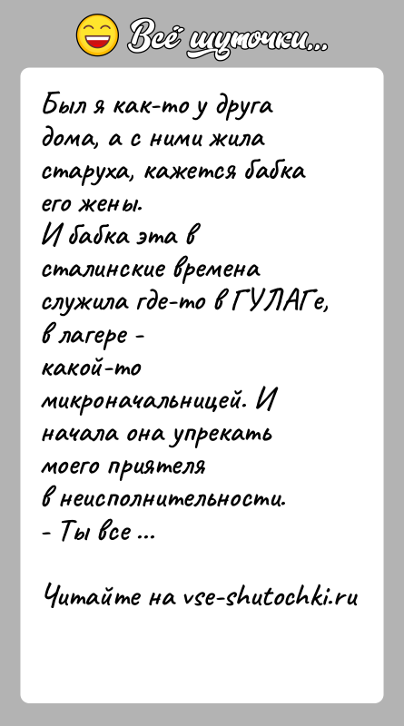 История: Был я как-то у друга дома, а с ними жила старуха, кажется бабка его жены.И бабка эта в сталинские времена