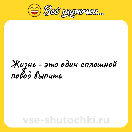 Шутка: Жизнь - это один сплошной повод выпить