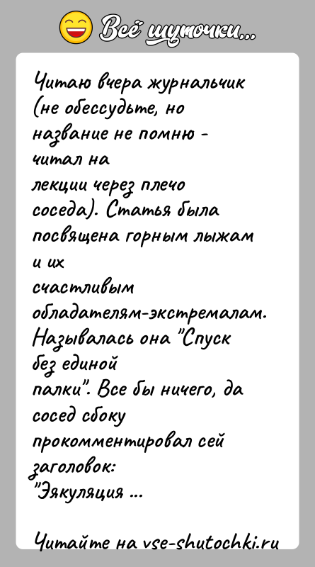 История: Читаю вчера журнальчик (не обессудьте, но название не помню - читал налекции через плечо соседа). Статья была посвящена горным лыжам