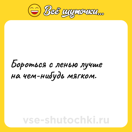 Шутка: Бороться с ленью лучше на чем-нибудь мягком.
