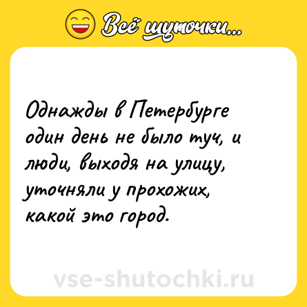 Шутка: Однажды в Петербурге один день не было туч, и люди, выходя на улицу, уточняли у прохожих, какой это город.