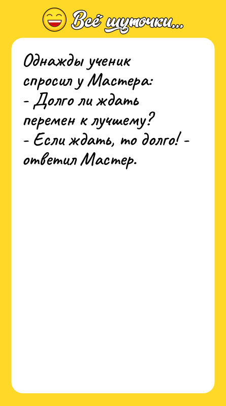 Однажды ученик спросил у Мастера:  - Долго ли ждать