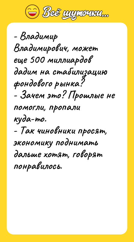 - Владимир Владимирович, может еще 500 миллиардов дадим на стабилизацию
