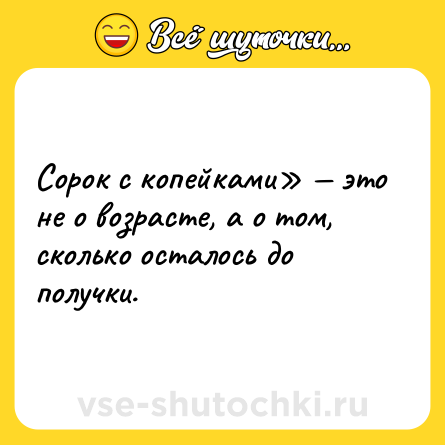 Шутка: Сорок с копейками» — это не о возрасте, а о том, сколько осталось до получки.