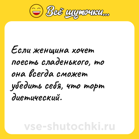 Шутка: Если женщина хочет поесть сладенького, то она всегда сможет убедить себя, что торт диетический.