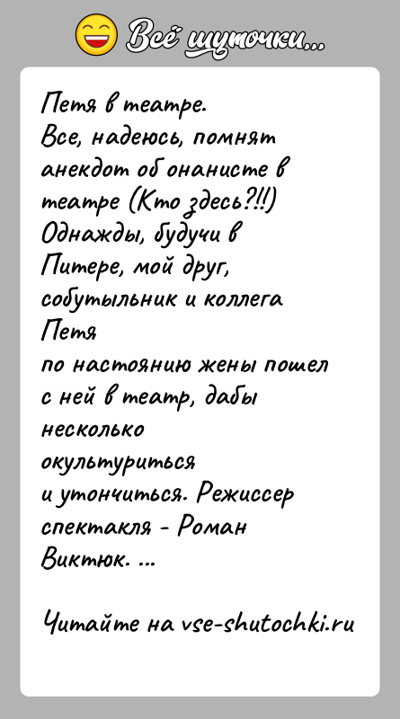 История: Петя в театре.Все, надеюсь, помнят анекдот об онанисте в театре (Кто здесь?!!)Однажды, будучи в Питере, мой друг, собутыльник и коллега