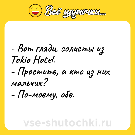 Шутка: - Вот гляди, солисты из Tokio Hotel.<br>- Простите, а кто из них мальчик?<br>- По-моему, обе.