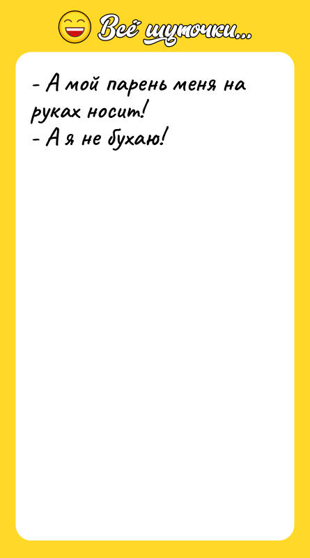 - А мой парень меня на руках носит! - А