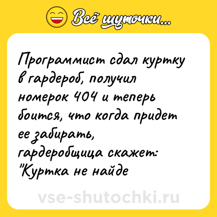 Шутка: Программист сдал куртку в гардероб, получил номерок 404 и теперь боится, что когда придет ее забирать, гардеробщица скажет: 