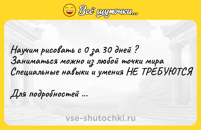 Цитата: Научим рисовать с 0 за 30 дней ? Заниматься можно из любой точки мира Специальные навыки и умения НЕ ТРЕБУЮТСЯ Для подробностей жми кнопку ниже