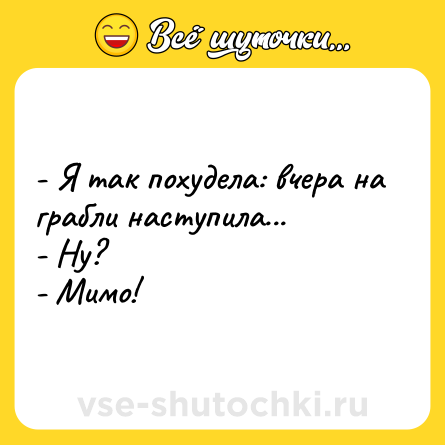 Шутка: - Я так похудела: вчера на грабли наступила...<br>- Ну?<br>- Мимо!