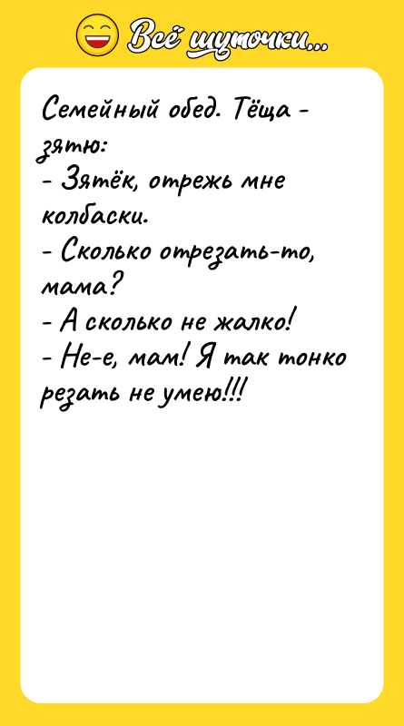 Семейный обед. Тёща - зятю: - Зятёк, отрежь мне колбаски.