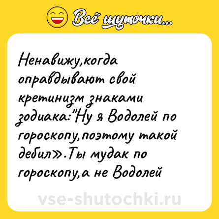 Шутка: Ненавижу,когда оправдывают свой кретинизм знаками зодиака: