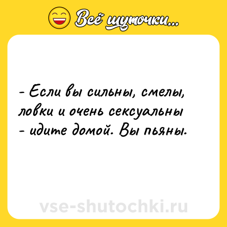 Шутка: - Если вы сильны, смелы, ловки и очень сексуальны - идите домой. Вы пьяны.<br>    