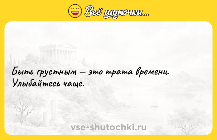 Цитата: Быть грустным это трата времени. Улыбайтесь чаще.