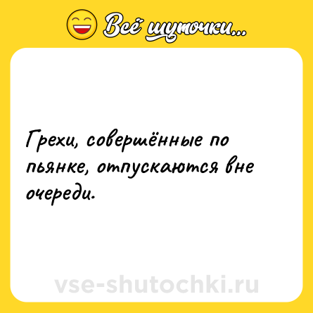 Шутка: Грехи, совершённые по пьянке, отпускаются вне очереди.