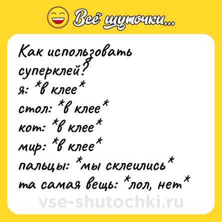 Шутка: Как использовать суперклей?<br>я: *в клее*<br>стол: *в клее*<br>кот: *в клее*<br>мир: *в клее*<br>пальцы: *мы склеились*<br>та самая вещь: *лол, нет*