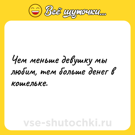 Шутка: Чем меньше девушку мы любим, тем больше денег в кошельке.